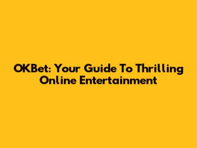 OKBet: Your Guide To Thrilling Online Entertainment