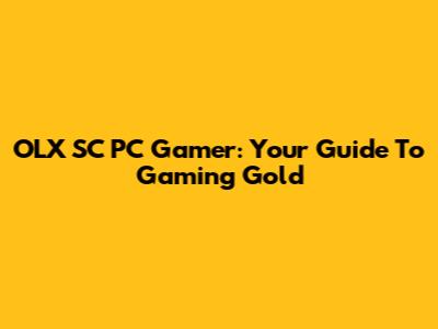 OLX SC PC Gamer: Your Guide To Gaming Gold