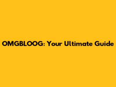 OMGBLOOG: Your Ultimate Guide