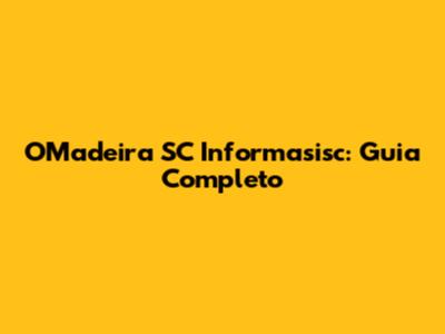 OMadeira SC Informasisc: Guia Completo