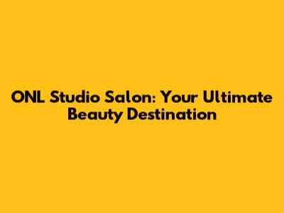 ONL Studio Salon: Your Ultimate Beauty Destination