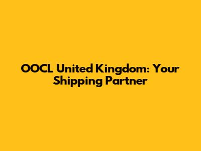 OOCL United Kingdom: Your Shipping Partner