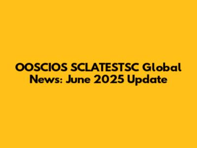 OOSCIOS SCLATESTSC Global News: June 2025 Update