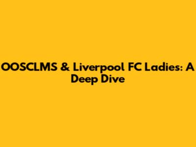 OOSCLMS & Liverpool FC Ladies: A Deep Dive