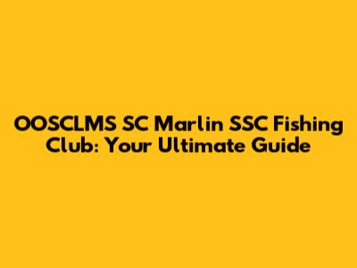 OOSCLMS SC Marlin SSC Fishing Club: Your Ultimate Guide