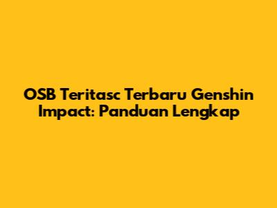 OSB Teritasc Terbaru Genshin Impact: Panduan Lengkap