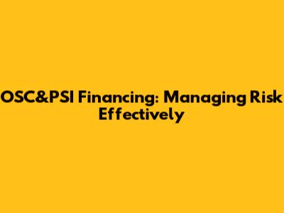 OSC&PSI Financing: Managing Risk Effectively