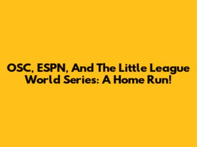OSC, ESPN, And The Little League World Series: A Home Run!