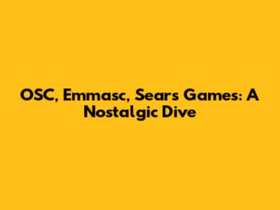 OSC, Emmasc, Sears Games: A Nostalgic Dive