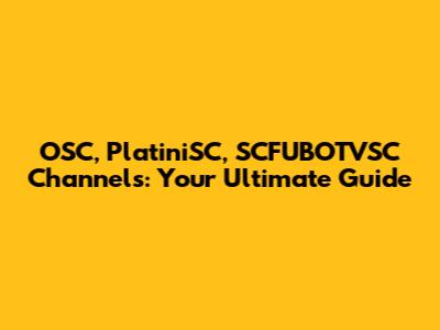 OSC, PlatiniSC, SCFUBOTVSC Channels: Your Ultimate Guide