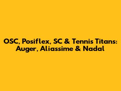 OSC, Posiflex, SC & Tennis Titans: Auger, Aliassime & Nadal