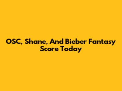 OSC, Shane, And Bieber Fantasy Score Today