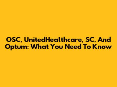 OSC, UnitedHealthcare, SC, And Optum: What You Need To Know