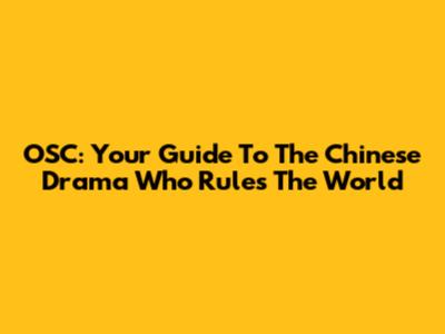 OSC: Your Guide To The Chinese Drama 'Who Rules The World'