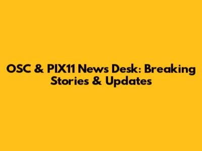 OSC & PIX11 News Desk: Breaking Stories & Updates