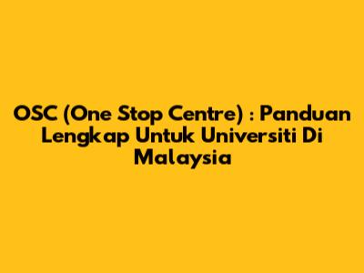 OSC (One Stop Centre) : Panduan Lengkap Untuk Universiti Di Malaysia