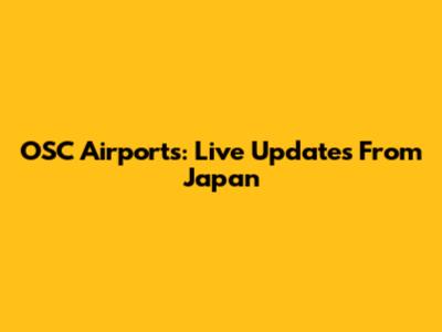 OSC Airports: Live Updates From Japan