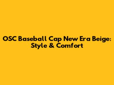 OSC Baseball Cap New Era Beige: Style & Comfort