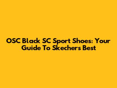 OSC Black SC Sport Shoes: Your Guide To Skechers' Best