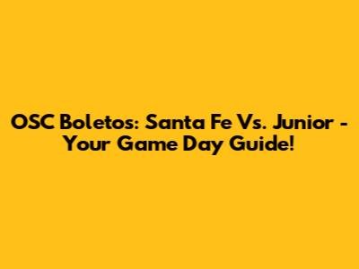 OSC Boletos: Santa Fe Vs. Junior - Your Game Day Guide!