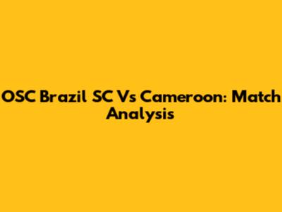 OSC Brazil SC Vs Cameroon: Match Analysis