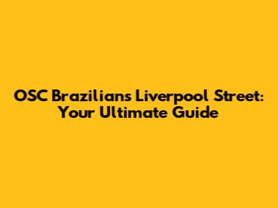 OSC Brazilians Liverpool Street: Your Ultimate Guide