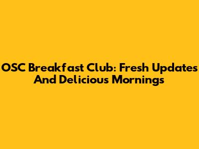 OSC Breakfast Club: Fresh Updates And Delicious Mornings