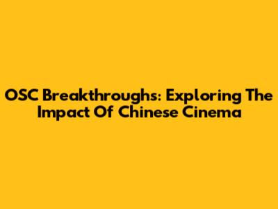 OSC Breakthroughs: Exploring The Impact Of Chinese Cinema