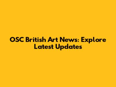 OSC British Art News: Explore Latest Updates