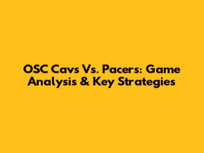 OSC Cavs Vs. Pacers: Game Analysis & Key Strategies