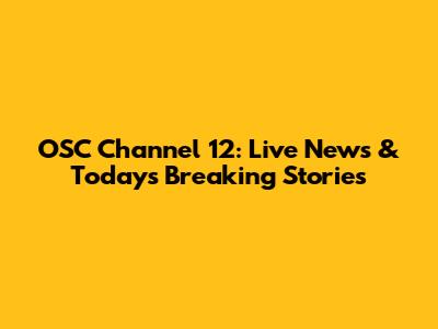 OSC Channel 12: Live News & Today's Breaking Stories
