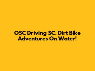 OSC Driving SC: Dirt Bike Adventures On Water!