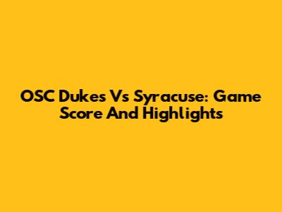 OSC Dukes Vs Syracuse: Game Score And Highlights
