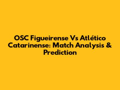 OSC Figueirense Vs Atlético Catarinense: Match Analysis & Prediction