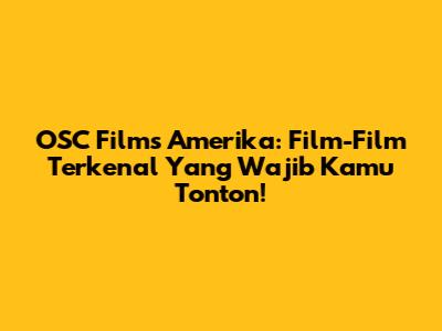 OSC Films Amerika: Film-Film Terkenal Yang Wajib Kamu Tonton!