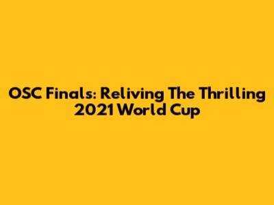 OSC Finals: Reliving The Thrilling 2021 World Cup