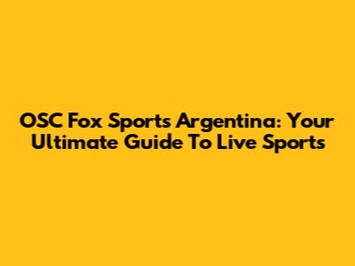 OSC Fox Sports Argentina: Your Ultimate Guide To Live Sports