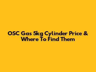 OSC Gas 5kg Cylinder Price & Where To Find Them