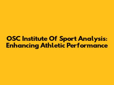 OSC Institute Of Sport Analysis: Enhancing Athletic Performance