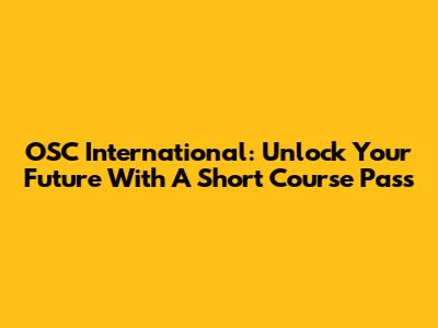 OSC International: Unlock Your Future With A Short Course Pass