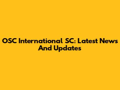 OSC International SC: Latest News And Updates