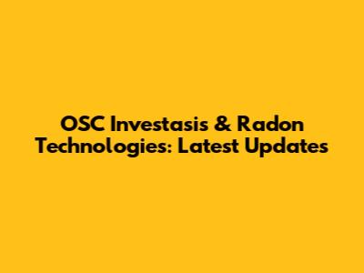 OSC Investasis & Radon Technologies: Latest Updates