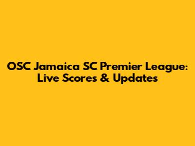 OSC Jamaica SC Premier League: Live Scores & Updates