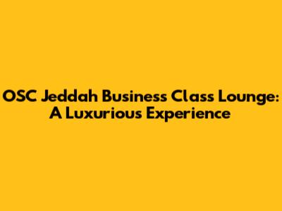 OSC Jeddah Business Class Lounge: A Luxurious Experience