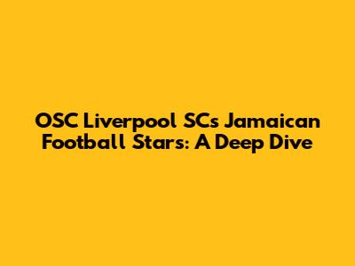 OSC Liverpool SC's Jamaican Football Stars: A Deep Dive