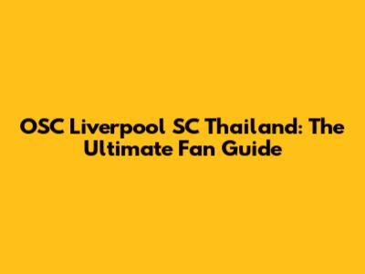 OSC Liverpool SC Thailand: The Ultimate Fan Guide