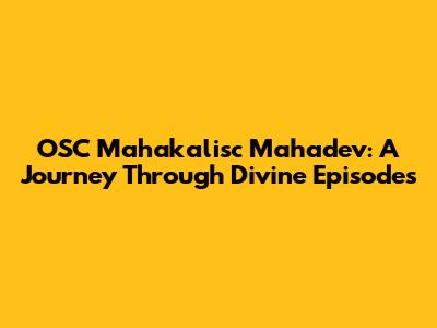 OSC Mahakalisc Mahadev: A Journey Through Divine Episodes