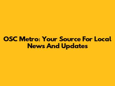 OSC Metro: Your Source For Local News And Updates
