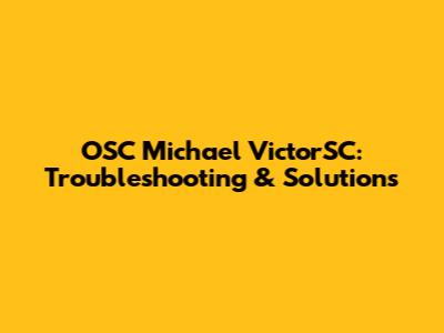 OSC Michael VictorSC: Troubleshooting & Solutions