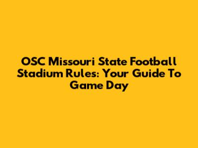 OSC Missouri State Football Stadium Rules: Your Guide To Game Day